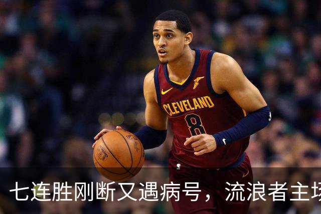 七连胜刚断又遇病号，流浪者主场能止住凯尔特人4分领跑吗？