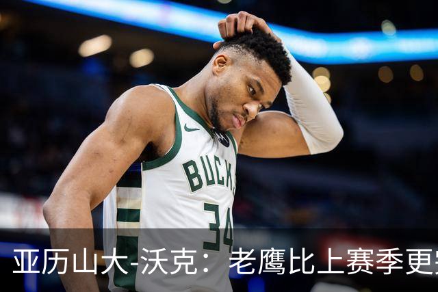 亚历山大-沃克：老鹰比上赛季更完整，信任比什么都重要