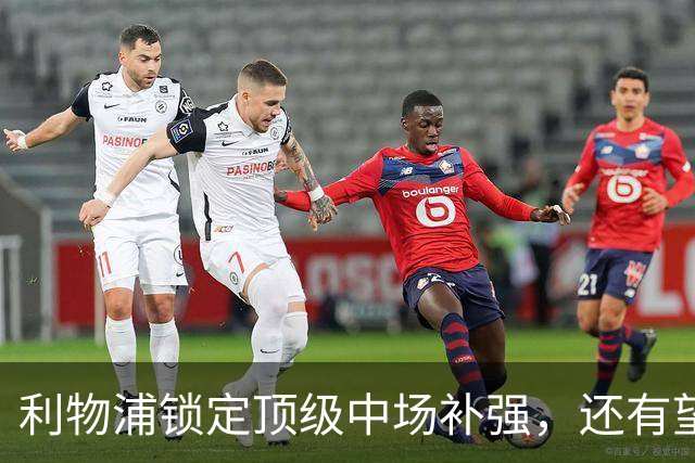 利物浦锁定顶级中场补强，还有望迎回阿诺德补强边路