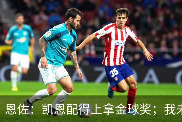 恩佐：凯恩配得上拿金球奖；我未来一定会回到河床