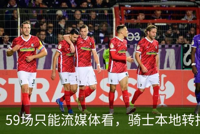 59场只能流媒体看，骑士本地转播便利度垫底